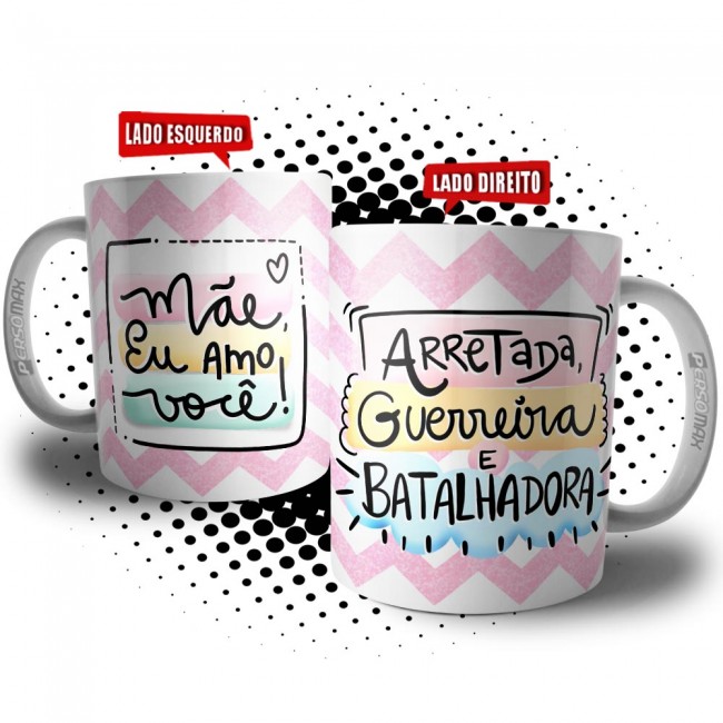 Caneca Mãe Nordestina - Arretada, Guerreira e Batalhadora - Mãe Eu Amo Você