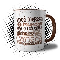 Caneca Você Merece O Mundo Inteiro Mas Eu só Tinha Dinheiro pra uma Caneca com Chocolate