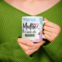 Caneca Lugar De Mulher é Onde Ela Quiser - Presente Dia da Mulher